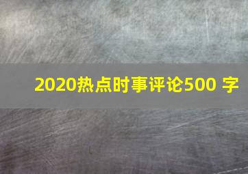 2020热点时事评论500 字